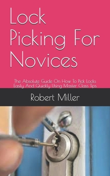 Paperback Lock Picking For Novices: The Absolute Guide On How To Pick Locks Easily And Quickly Using Master Class Tips Book