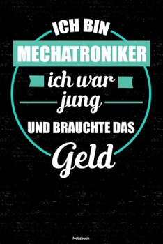 Ich bin Mechatroniker ich war jung und brauchte das Geld Notizbuch: Mechatroniker Journal DIN A5 liniert 120 Seiten Geschenk (German Edition)