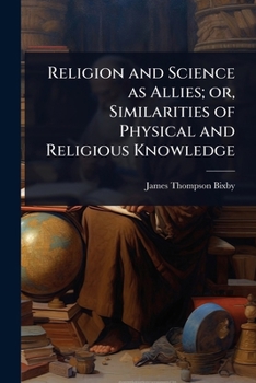 Religion and Science as Allies; or, Similarities of Physical and Religious Knowledge