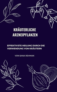 Paperback Kr?uterliche Arzneipflanzen: Effektivste Heilung Durch Die Verwendung Von Kr?utern [German] Book