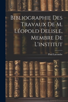 Paperback Bibliographie Des Travaux De M. Léopold Delisle, Membre De L'institut [French] Book