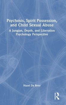 Hardcover Psychosis, Spirit Possession, and Child Sexual Abuse: A Jungian, Depth, and Liberation Psychology Perspective Book