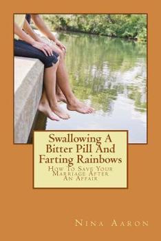 Paperback Swallowing A Bitter Pill And Farting Rainbows: How To Save Your Marriage After An Affair Book