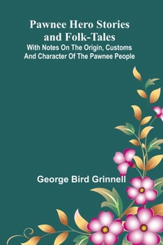 Pawnee Hero Stories and Folk-Tales; With notes on the origin, customs and character of the Pawnee people