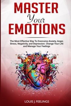 Paperback Master Your Emotions: The Most Effective Way To Overcome Anxiety, Anger, Stress, Negativity, and Depression. Change Your Life and Manage You Book