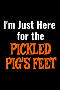 I'm just here for the pickled pig's feet: Pickled Pig's Fee  Journal/Notebook Blank Lined Ruled 6x9 100 Pages