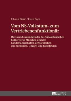 Vom NS-Volkstum- Zum Vertriebenenfunktionaer: Die Gruendungsmitglieder Des "Suedostdeutschen Kulturwerks" Muenchen Und Der Landsmannschaften Der Deutschen Aus Rumaenien, Ungarn Und Jugoslawien
