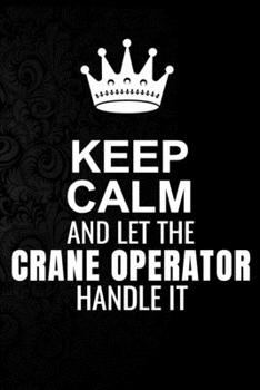 Keep Calm and Let the Crane operator Handle It: 6*9 Inch 100 Pages Crane operator Blanked Lined Journal / Notebooks as Gift for Your friend, coworker, Spouse, Dad Or Any Crane operator