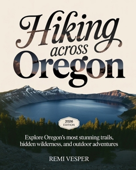 HIKING ACROSS OREGON: EXPLORE OREGON’S MOST STUNNING TRAILS, HIDDEN WILDERNESS, AND OUTDOOR ADVENTURES