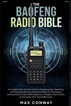 Paperback The Baofeng Radio Bible: A Complete Step-by-Step Guide to Programming, Operating, and Mastering Baofeng Handheld Radios for Emergency Communication, H Book