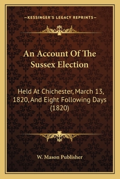 Paperback An Account Of The Sussex Election: Held At Chichester, March 13, 1820, And Eight Following Days (1820) Book