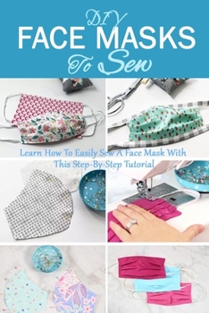 Paperback DIY Face Masks To Sew: Learn How To Easily Sew A Face Mask With This Step-By-Step Tutorial Book
