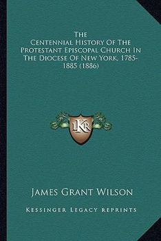 The Centennial History of the Protestant Episcopal Church in the Diocese of New York, 1785-1885