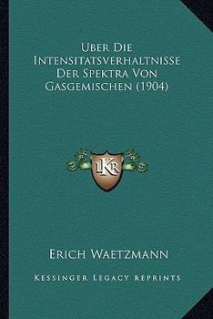 Paperback Uber Die Intensitatsverhaltnisse Der Spektra Von Gasgemischen (1904) [German] Book