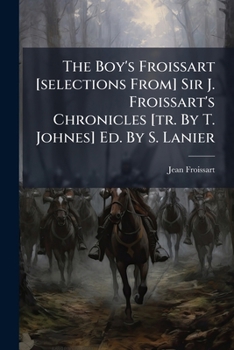The Boy's Froissart [selections From] Sir J. Froissart's Chronicles [tr. By T. Johnes] Ed. By S. Lanier...