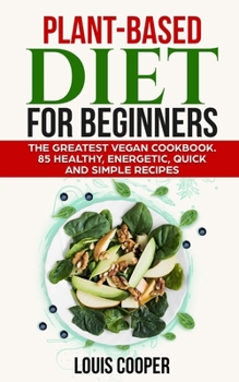 Paperback Plant-Based Diet for Beginners: The Greatest Vegan Cookbook. 85 Healthy, Energetic, Quick and Simple Recipes Book