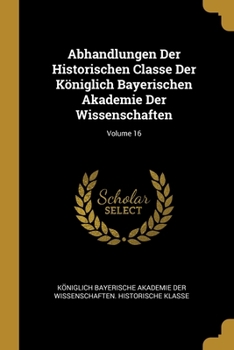 Paperback Abhandlungen Der Historischen Classe Der Königlich Bayerischen Akademie Der Wissenschaften; Volume 16 [German] Book