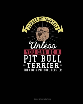 Paperback Always Be Yourself Unless You Can Be A Pit Bull Terrier Then Be A Pit Bull Terrier: Bible Study Journal Book