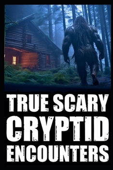 True Scary Cryptid Encounter Horror Stories: Real Accounts Of Hikers And Park Rangers With Bigfoot, Sasquatch, Dogmen, Wendigo, Rake and Crawlers)