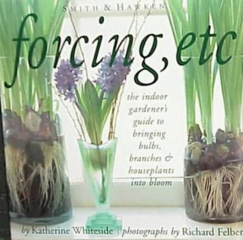 Hardcover Forcing, Etc: The Indoor Gardener's Guide to Bringing Bulbs, Branches & Houseplants Into Bloom Book