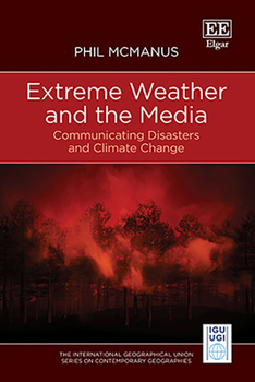 Extreme Weather and the Media: Communicating Disasters and Climate Change (The International Geographical Union Series on Contemporary Geographies)