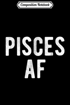 Paperback Composition Notebook: Pisces AF Funny March April Birthday Zodiac Pride Journal/Notebook Blank Lined Ruled 6x9 100 Pages Book