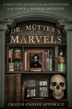 Hardcover Dr. Mutter's Marvels: A True Tale of Intrigue and Innovation at the Dawn of Modern Medicine Book