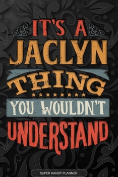 It's A Jaclyn Thing You Wouldn't Understand: Jaclyn Name Planner With Notebook Journal Calendar Personal Goals Password Manager & Much More, Perfect Gift For Jaclyn