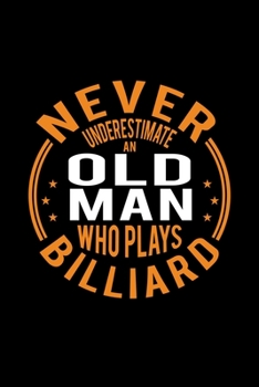 Paperback Never Underestimate An Old Man Who Plays Billiard: Lined Journal, 120 Pages, 6x9 Sizes, Funny Billiard Player Notebook Gift For Grandpa Who Loves Bill Book