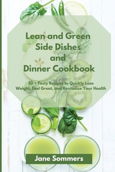 Lean and Green Sіdе Dishes and Dіnnеr Cookbook: 50 + Tasty Recipes to Quickly Lose Weight, Feel Great, and Revitalize Your Health