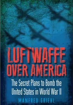 Paperback Luftwaffe Over America: The Secret Plans to Bomb the United States in World War II Book