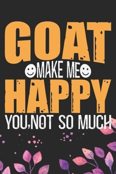 Goat Make Me Happy You, Not So Much: Cool Goat Journal Notebook - Goats Lover Gifts for Women- Funny Goat Farmer Gifts Notebook - Goat Owner Gifts. 6 x 9 in 120 pages