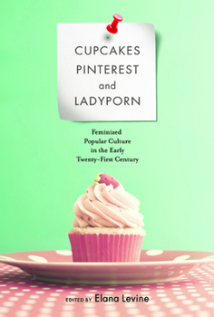 Cupcakes, Pinterest, and Ladyporn: Feminized Popular Culture in the Early Twenty-First Century (Feminist Media Studies) - Book  of the Feminist Media Studies