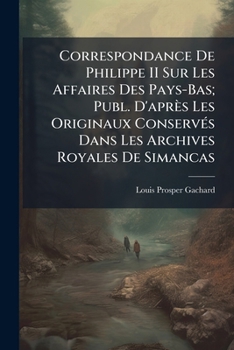 Paperback Correspondance De Philippe II Sur Les Affaires Des Pays-Bas; Publ. D'après Les Originaux Conservés Dans Les Archives Royales De Simancas [French] Book