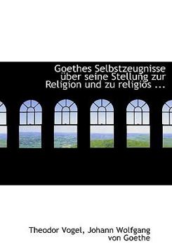 Paperback Goethes Selbstzeugnisse Uber Seine Stellung Zur Religion Und Zu Religios [German] [Large Print] Book