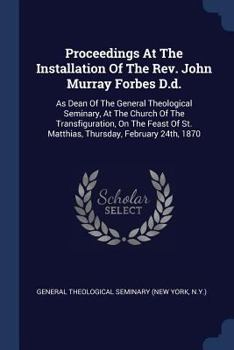 Paperback Proceedings At The Installation Of The Rev. John Murray Forbes D.d.: As Dean Of The General Theological Seminary, At The Church Of The Transfiguration Book