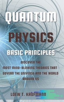 Hardcover Quantum Physics Basic Principles: Discover the Most Mind Blowing Theories That Govern the Universe and the World Around Us Book