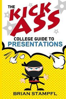 Paperback The Kick Ass College Guide to Presentations: Create Awesome Presentations, Speak Like a Pro, Rule the World Book