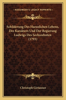 Paperback Schilderung Des Haeuslichen Lebens, Des Karakters Und Der Regierung Ludwigs Des Sechszehnten (1793) [German] Book