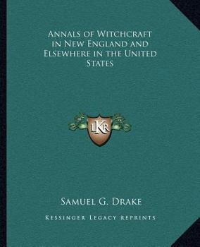 Annals of witchcraft in New England, and elsewhere in the United States, from their first settlement. Drawn up from unpublished and other well authenticated ... instigator, the devil