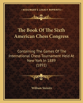 Paperback The Book Of The Sixth American Chess Congress: Containing The Games Of The International Chess Tournament Held At New York In 1889 (1891) Book