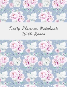 Daily Planner Notebook With Roses: 100 pages | Daily Notebook for 98 days | 8.5x11 inches | Daily Log - Journal | All Pages with Roses |  Romantic Roses Cover | Organize and Plan Your Days With Beauty