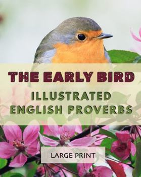 Paperback The Early Bird: Illustrated English Proverbs: Large Print: A dementia-friendly, vision-friendly selection of traditional sayings to prompt discussion and reminiscence (Illustrated Traditional Sayings) Book