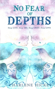 No Fear of Depths: Deep Lust, Deep Art, Deep Grief, Deep Love
