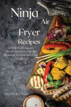 Ninja Air Fryer Recipes: Grilling Finally you Can Simple Recipes to Learn the Secrets ok the Grill and Enjoy a Good Meal