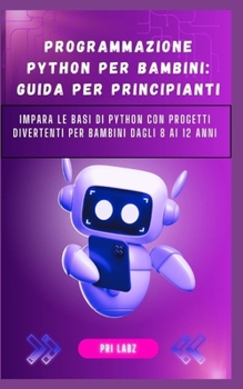 PROGRAMMAZIONE PYTHON PER BAMBINI: GUIDA PER PRINCIPIANTI: Impara le basi di Python con progetti divertenti per bambini dagli 8 ai 12 anni (Italian Edition)