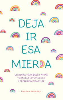 Deja ir esa mier*a: Un journal para abandonar las porquerías y crear una vida / Let that sh*t go: A journal for leaving your bullshit behind and creating a hap (Spanish Edition)