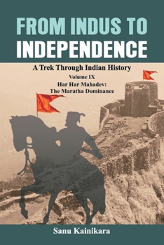 Paperback From Indus to Independence: A Trek Through Indian History Volume IX: Har Har Mahadev: The Maratha Dominance Book