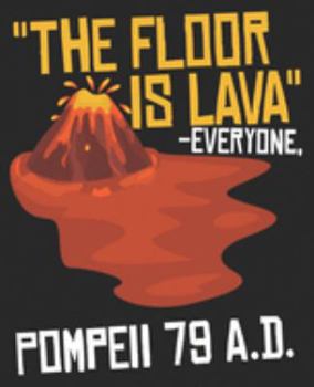 The Floor Is Lava -Everyone, Pompeii 79 A.D.: Funny History Teacher Major Professor Composition Notebook 100 Wide Ruled Pages Journal Diary