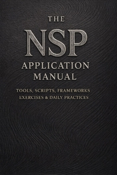 The NSP™ Application Manual: Tools, Scripts, Frameworks, Exercises & Daily Practices (NSP™ INITIATE LIFE CHANGE SERIES Neuro-Symbolic Programming™ The ... Influence, and Human Transformation)